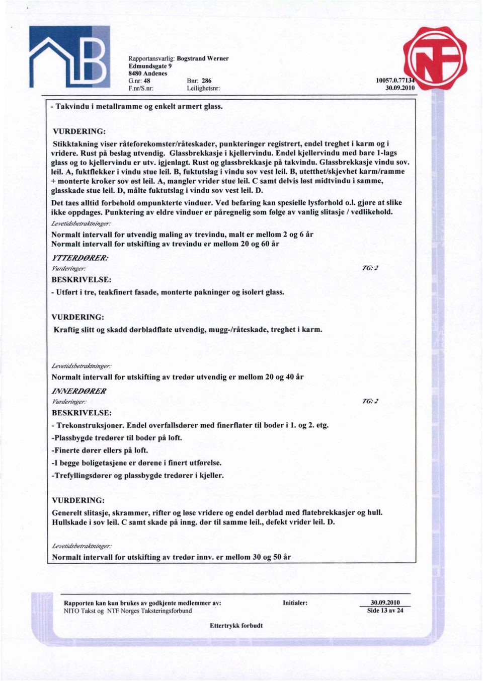 leil. A, fuktflekker i vindu stue leil. B, fuktutslag i vindu sov vest leil. B, utetthet/skjevhet karm/ramme + monterte kroker sov øst leil. A, mangler vrider stue leil.