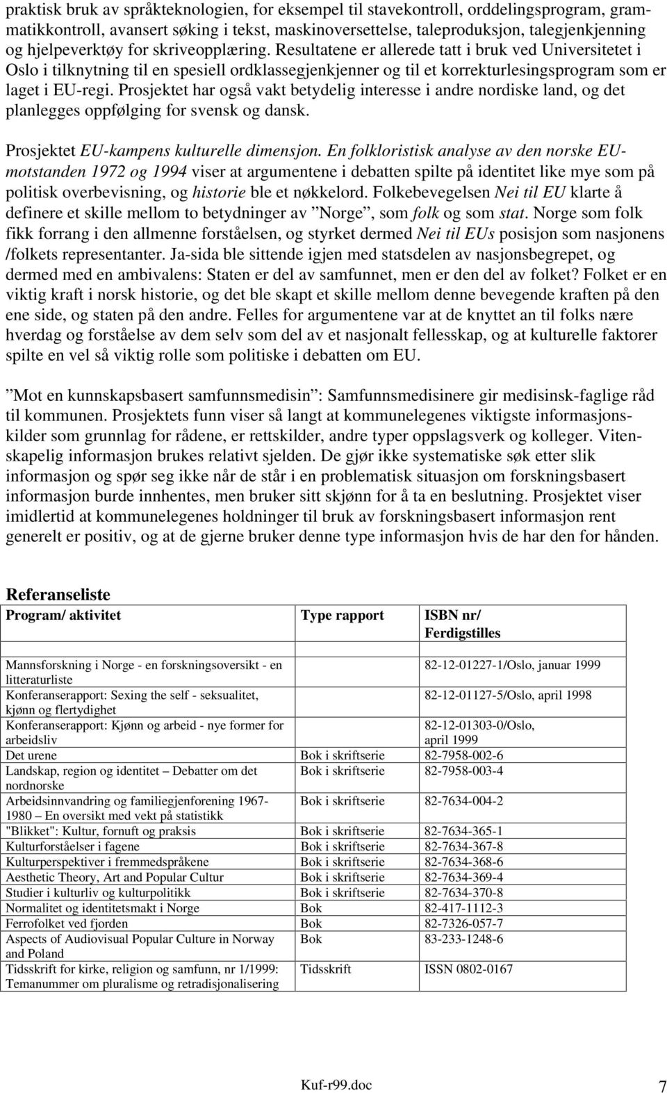 Prosjektet har også vakt betydelig interesse i andre nordiske land, og det planlegges oppfølging for svensk og dansk. Prosjektet EU-kampens kulturelle dimensjon.