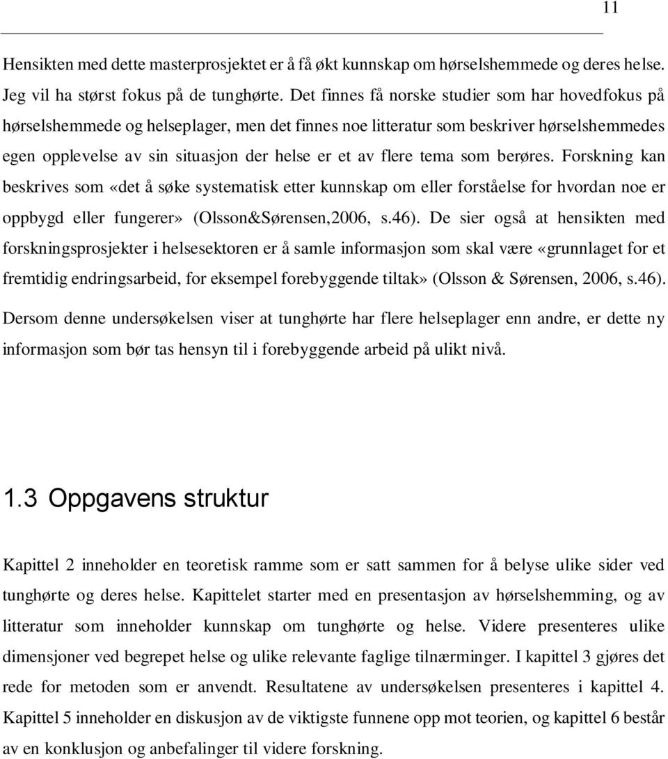 tema som berøres. Forskning kan beskrives som «det å søke systematisk etter kunnskap om eller forståelse for hvordan noe er oppbygd eller fungerer» (Olsson&Sørensen,2006, s.46).