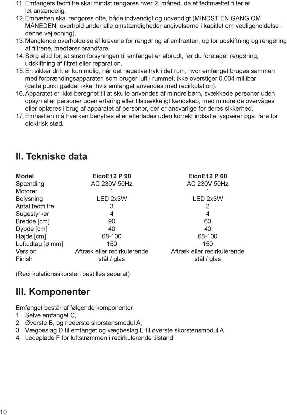 Manglende overholdelse af kravene for rengøring af emhætten, og for udskiftning og rengøring af filtrene, medfører brandfare. 14.