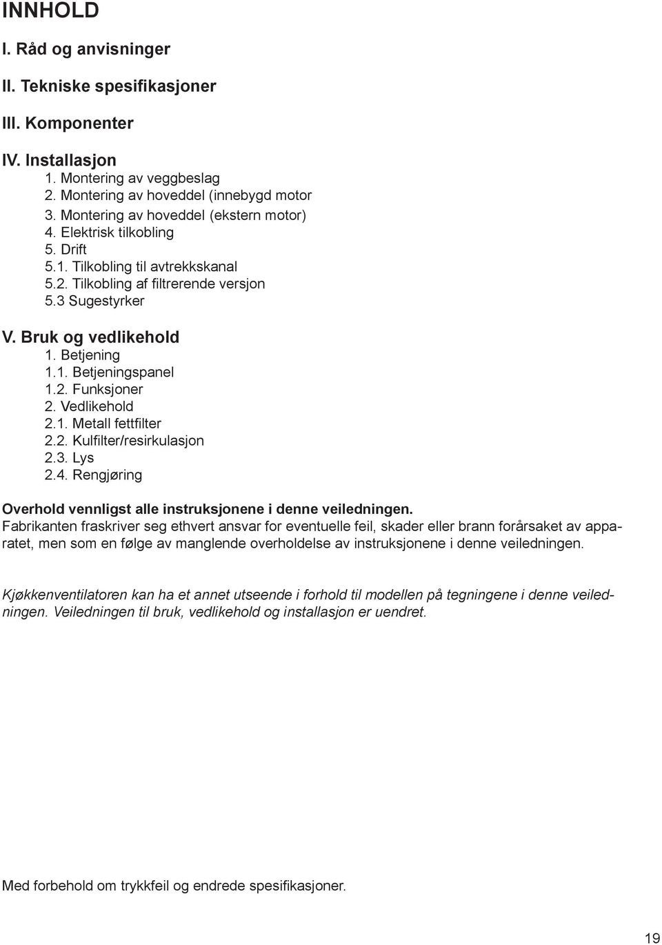 2. Funksjoner 2. Vedlikehold 2.1. Metall fettfilter 2.2. Kulfilter/resirkulasjon 2.3. Lys 2.4. Rengjøring Overhold vennligst alle instruksjonene i denne veiledningen.