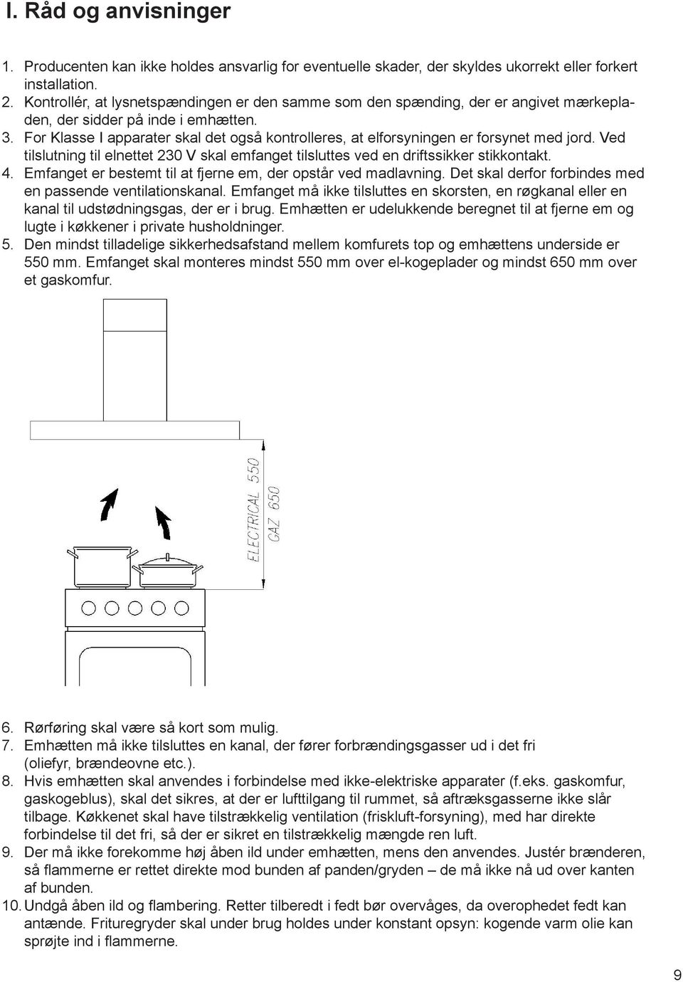 For Klasse I apparater skal det også kontrolleres, at elforsyningen er forsynet med jord. Ved tilslutning til elnettet 230 V skal emfanget tilsluttes ved en driftssikker stikkontakt. 4.