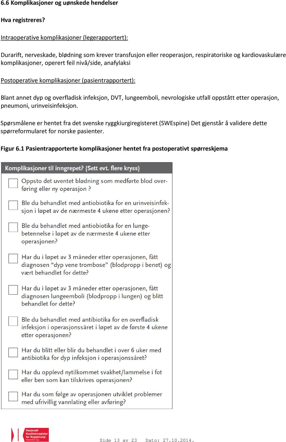 operert feil nivå/side, anafylaksi Postoperative komplikasjoner (pasientrapportert): Blant annet dyp og overfladisk infeksjon, DVT, lungeemboli, nevrologiske utfall oppstått