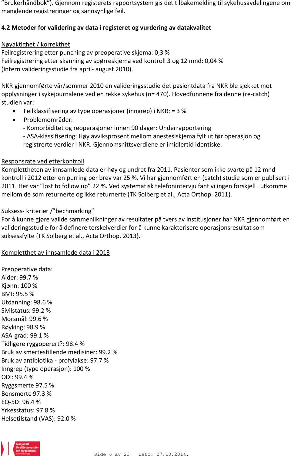 spørreskjema ved kontroll 3 og 12 mnd: 0,04 % (Intern valideringsstudie fra april- august 2010).