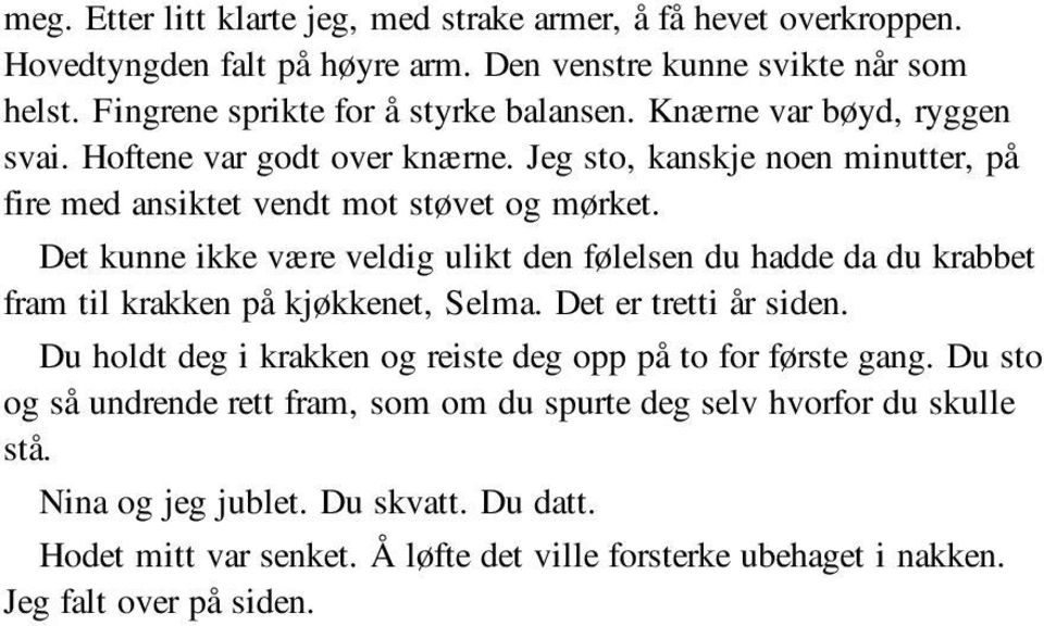 Det kunne ikke være veldig ulikt den følelsen du hadde da du krabbet fram til krakken på kjøkkenet, Selma. Det er tretti år siden.