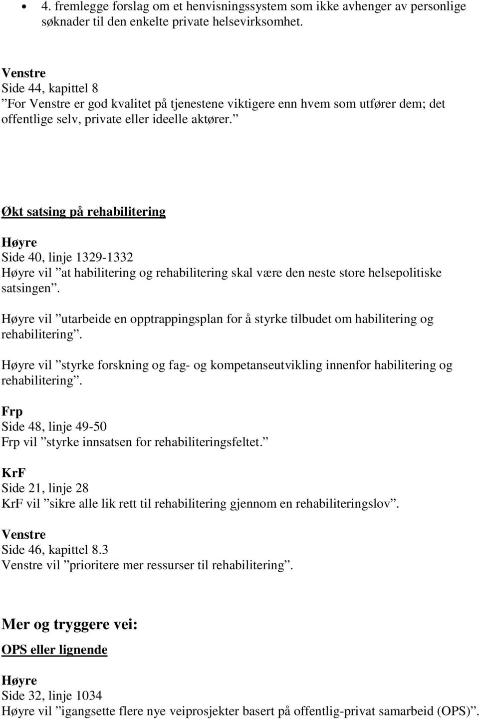 Økt satsing på rehabilitering Side 40, linje 1329-1332 vil at habilitering og rehabilitering skal være den neste store helsepolitiske satsingen.