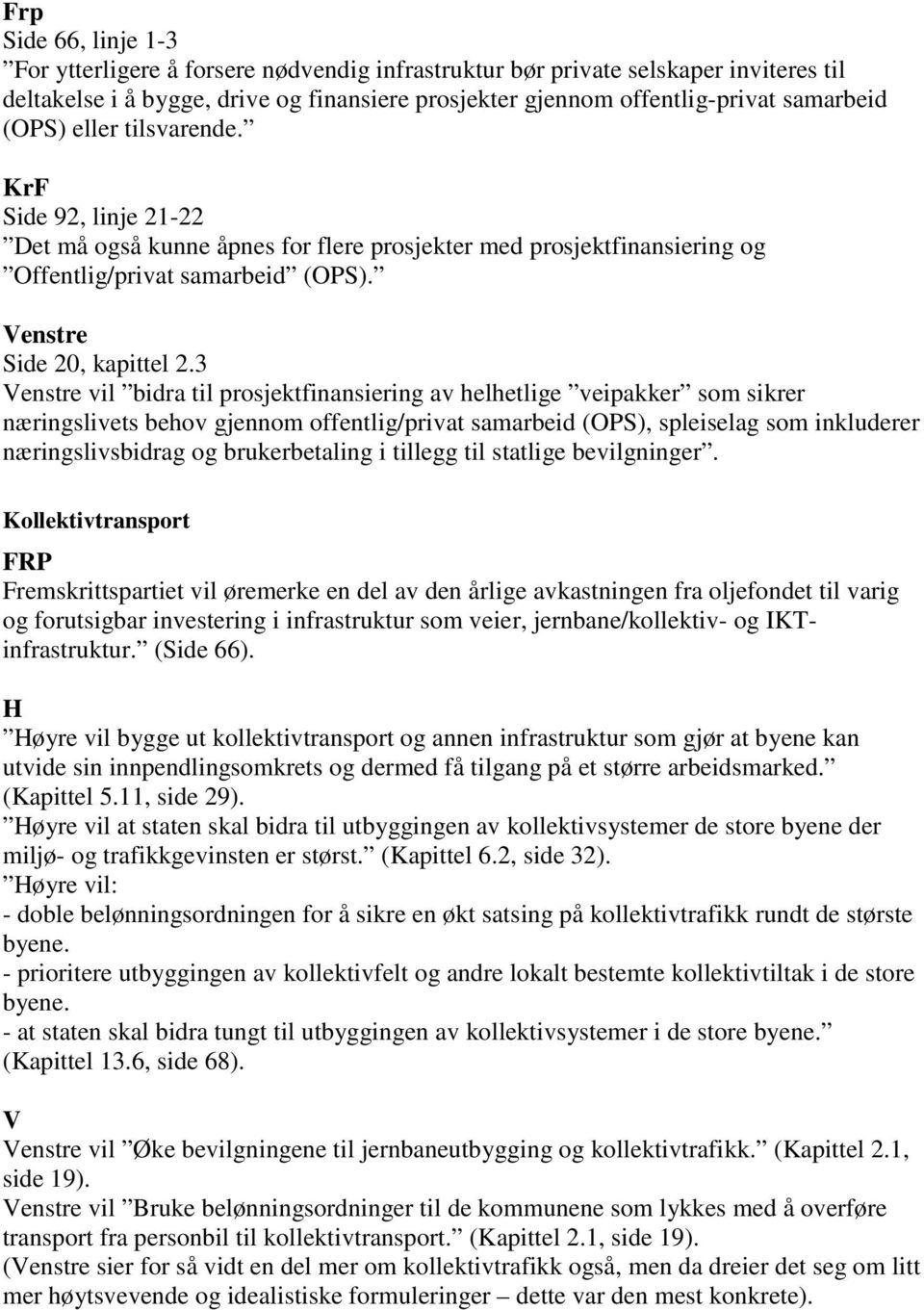 3 vil bidra til prosjektfinansiering av helhetlige veipakker som sikrer næringslivets behov gjennom offentlig/privat samarbeid (OPS), spleiselag som inkluderer næringslivsbidrag og brukerbetaling i