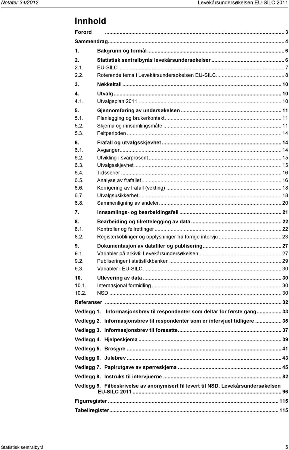 .. 14 6. Frafall og utvalgsskjevhet... 14 6.1. Avganger... 14 6.2. Utvikling i svarprosent... 15 6.3. Utvalgsskjevhet... 15 6.4. Tidsserier... 16 6.5. Analyse av frafallet... 16 6.6. Korrigering av frafall (vekting).