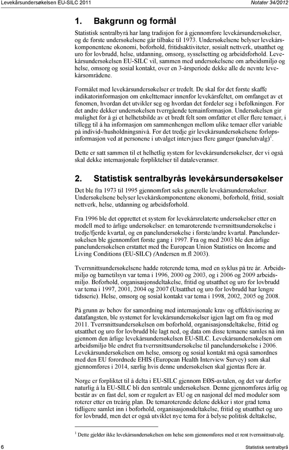 Undersøkelsene belyser levekårskomponentene økonomi, boforhold, fritidsaktiviteter, sosialt nettverk, utsatthet og uro for lovbrudd, helse, utdanning, omsorg, sysselsetting og arbeidsforhold.