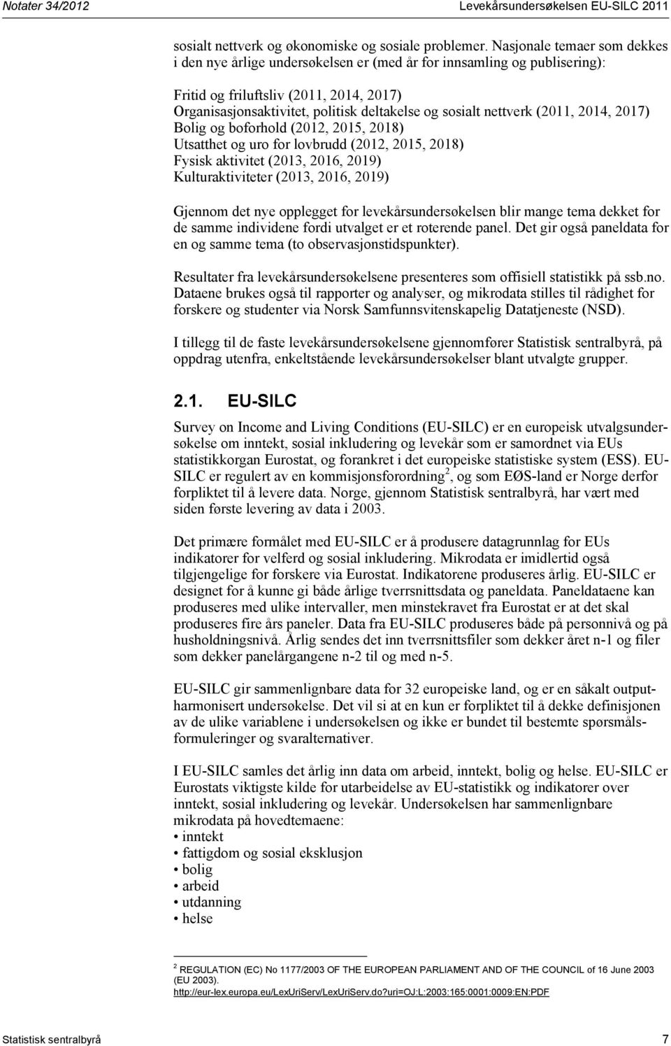 nettverk (2011, 2014, 2017) Bolig og boforhold (2012, 2015, 2018) Utsatthet og uro for lovbrudd (2012, 2015, 2018) Fysisk aktivitet (2013, 2016, 2019) Kulturaktiviteter (2013, 2016, 2019) Gjennom det