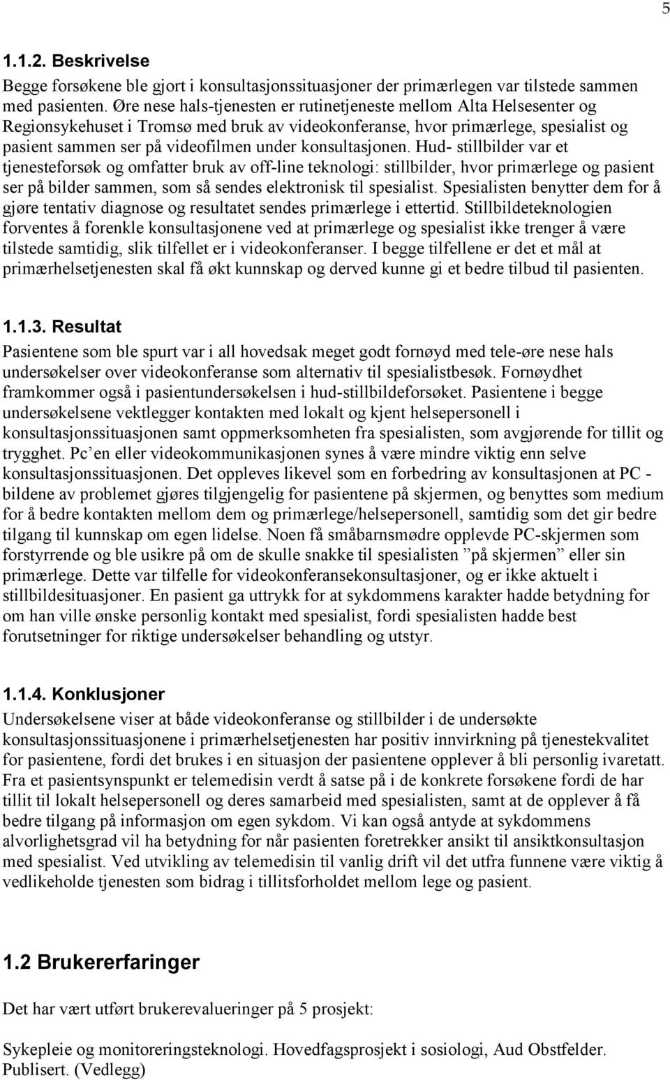 konsultasjonen. Hud- stillbilder var et tjenesteforsøk og omfatter bruk av off-line teknologi: stillbilder, hvor primærlege og pasient ser på bilder sammen, som så sendes elektronisk til spesialist.