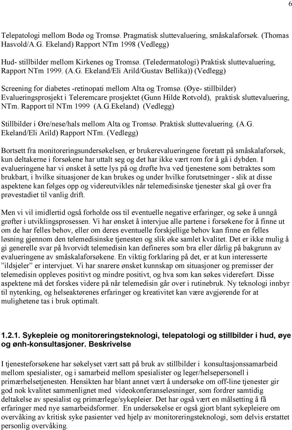 (Øye- stillbilder) Evalueringsprosjekt i Teleremcare prosjektet (Gunn Hilde Rotvold), praktisk sluttevaluering, NTm. Rapport til NTm 1999 (A.G.Ekeland) (Vedlegg) Stillbilder i Øre/nese/hals mellom Alta og Tromsø.