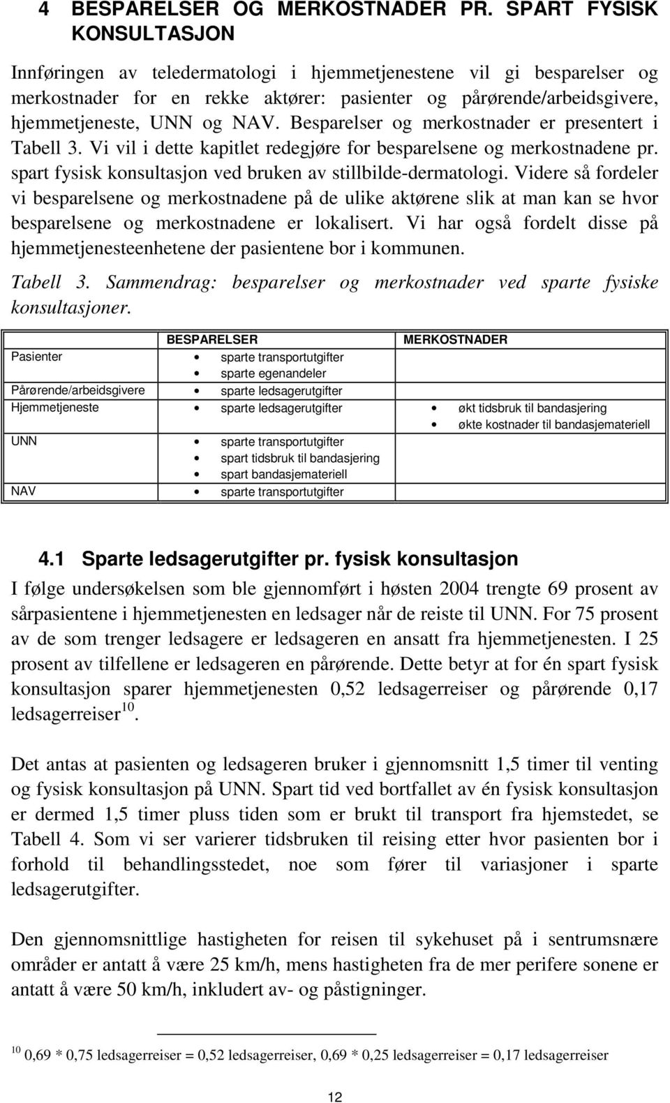 Besparelser og merkostnader er presentert i Tabell 3. Vi vil i dette kapitlet redegjøre for besparelsene og merkostnadene pr. spart fysisk konsultasjon ved bruken av stillbilde-dermatologi.