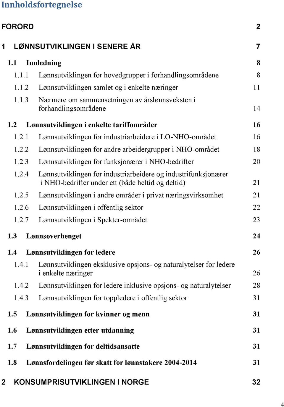 2.3 Lønnsutviklingen for funksjonærer i NHO-bedrifter 20 1.2.4 Lønnsutviklingen for industriarbeidere og industrifunksjonærer i NHO-bedrifter under ett (både heltid og deltid) 21 1.2.5 Lønnsutviklingen i andre områder i privat næringsvirksomhet 21 1.