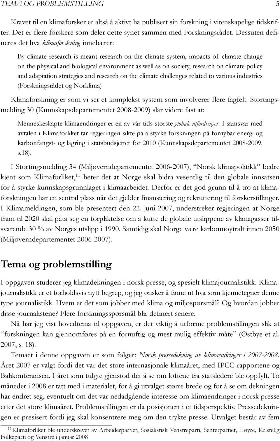 society, research on climate policy and adaptation strategies and research on the climate challenges related to various industries (Forskningsrådet og Norklima) Klimaforskning er som vi ser et