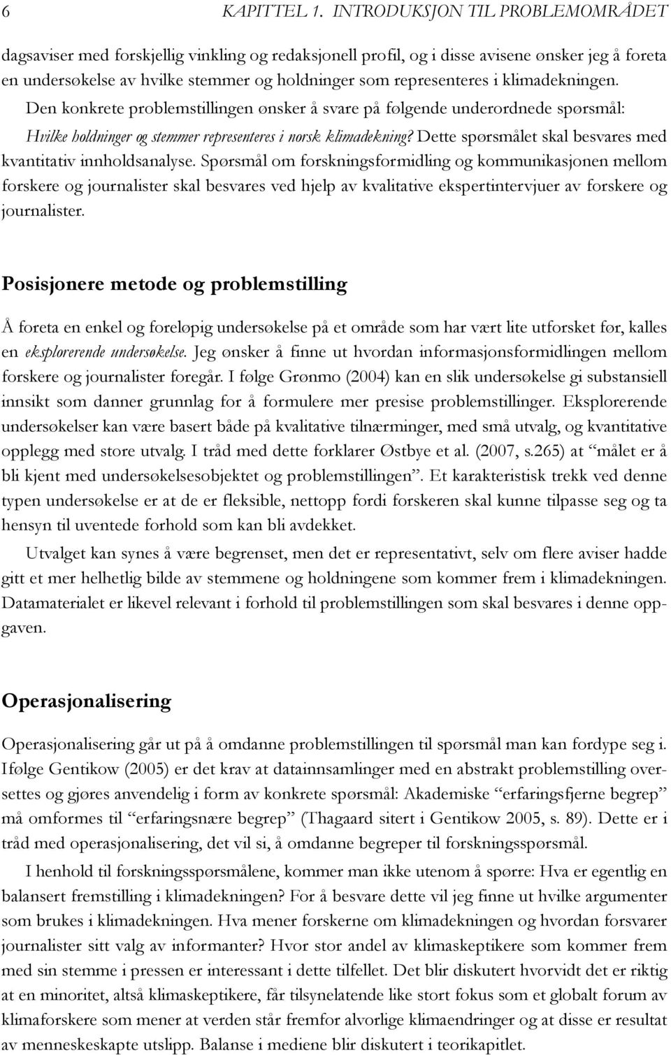 klimadekningen. Den konkrete problemstillingen ønsker å svare på følgende underordnede spørsmål: Hvilke holdninger og stemmer representeres i norsk klimadekning?