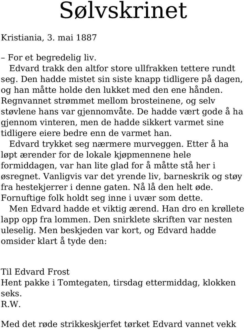 De hadde vært gode å ha gjennom vinteren, men de hadde sikkert varmet sine tidligere eiere bedre enn de varmet han. Edvard trykket seg nærmere murveggen.