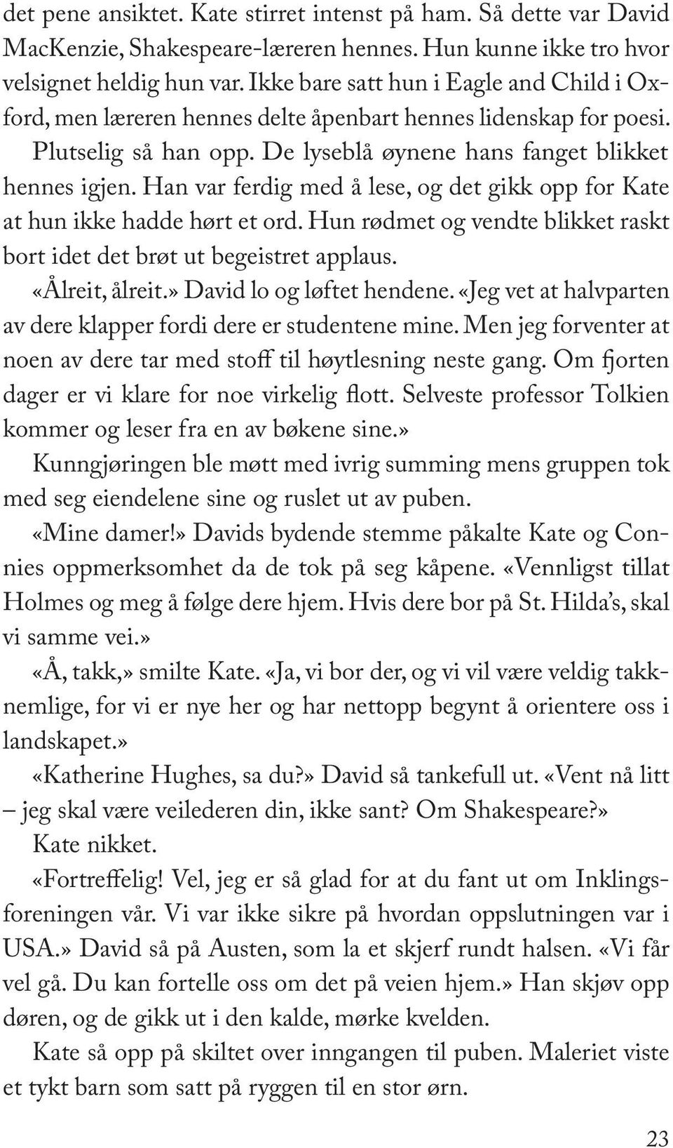 Han var ferdig med å lese, og det gikk opp for Kate at hun ikke hadde hørt et ord. Hun rødmet og vendte blikket raskt bort idet det brøt ut begeistret applaus. «Ålreit, ålreit.