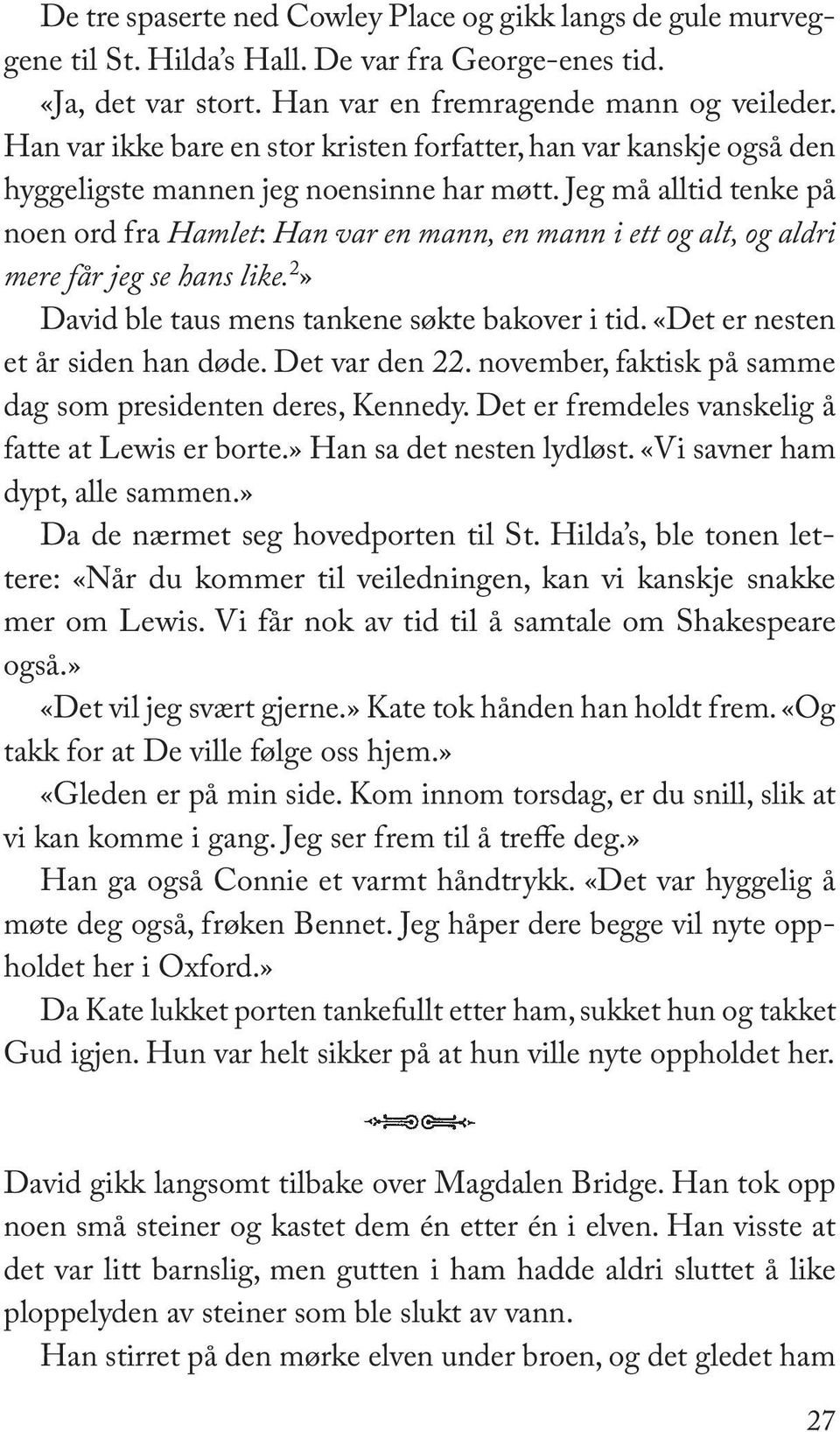 Jeg må alltid tenke på noen ord fra Hamlet: Han var en mann, en mann i ett og alt, og aldri mere får jeg se hans like. 2» David ble taus mens tankene søkte bakover i tid.