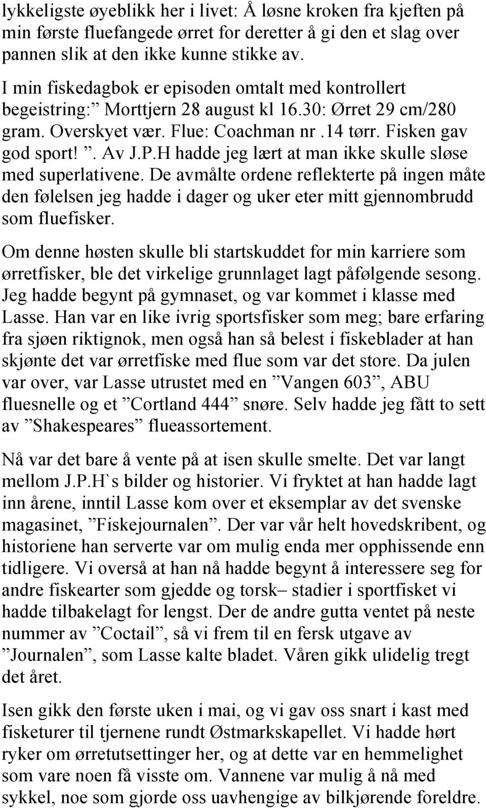 H hadde jeg lært at man ikke skulle sløse med superlativene. De avmålte ordene reflekterte på ingen måte den følelsen jeg hadde i dager og uker eter mitt gjennombrudd som fluefisker.