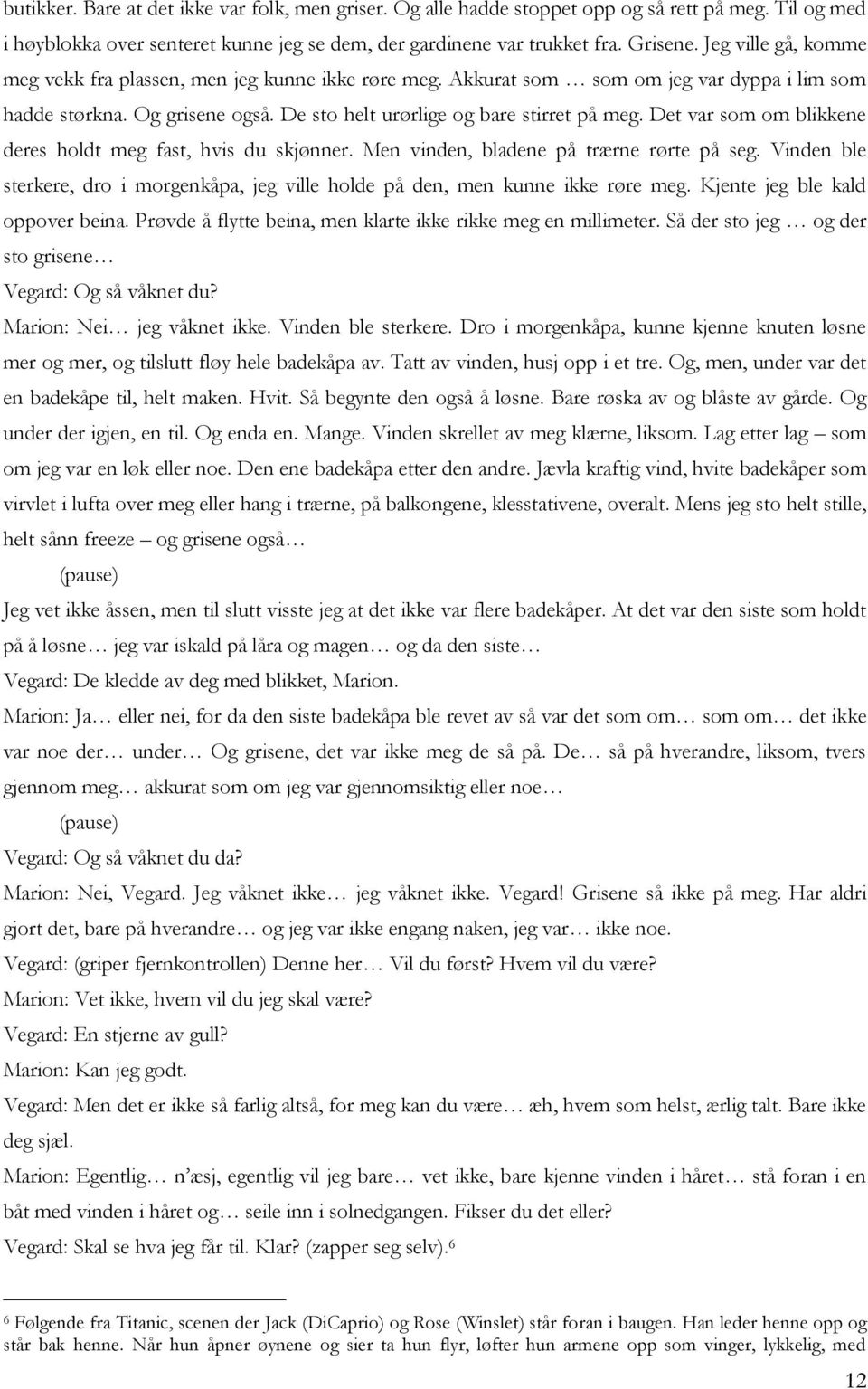 Det var som om blikkene deres holdt meg fast, hvis du skjønner. Men vinden, bladene på trærne rørte på seg. Vinden ble sterkere, dro i morgenkåpa, jeg ville holde på den, men kunne ikke røre meg.