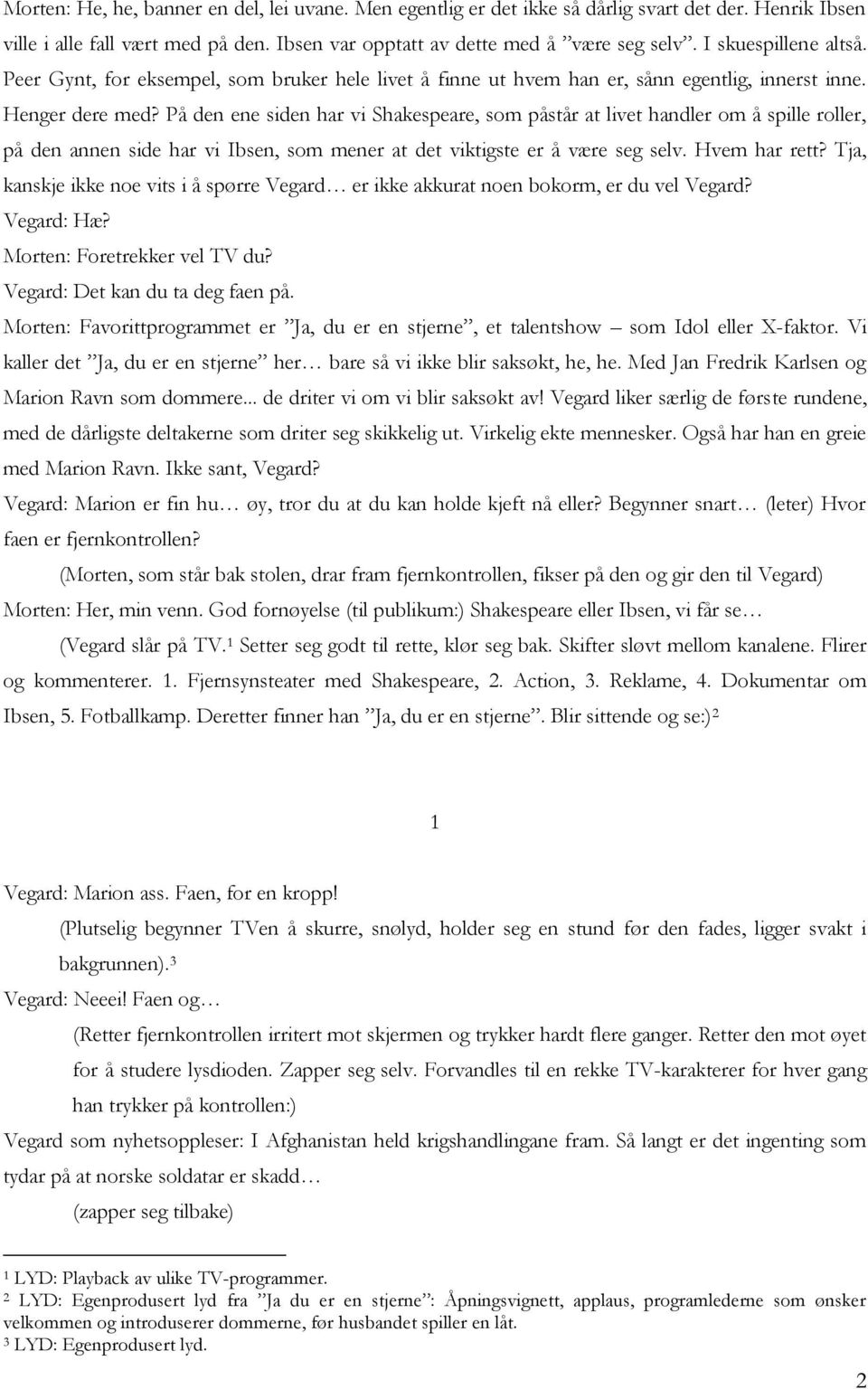 På den ene siden har vi Shakespeare, som påstår at livet handler om å spille roller, på den annen side har vi Ibsen, som mener at det viktigste er å være seg selv. Hvem har rett?