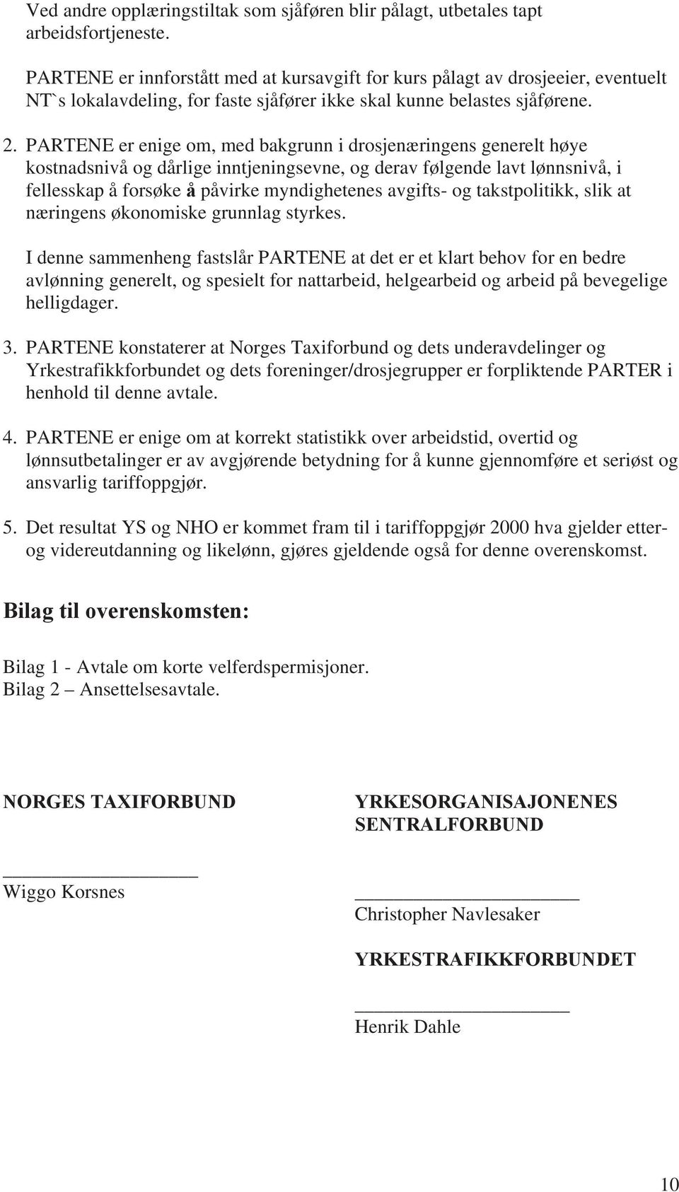 PARTENE er enige om, med bakgrunn i drosjenæringens generelt høye kostnadsnivå og dårlige inntjeningsevne, og derav følgende lavt lønnsnivå, i fellesskap å forsøke å påvirke myndighetenes avgifts- og