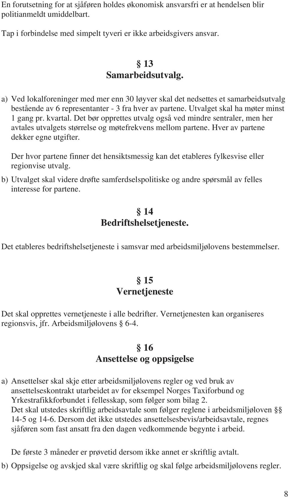 Det bør opprettes utvalg også ved mindre sentraler, men her avtales utvalgets størrelse og møtefrekvens mellom partene. Hver av partene dekker egne utgifter.