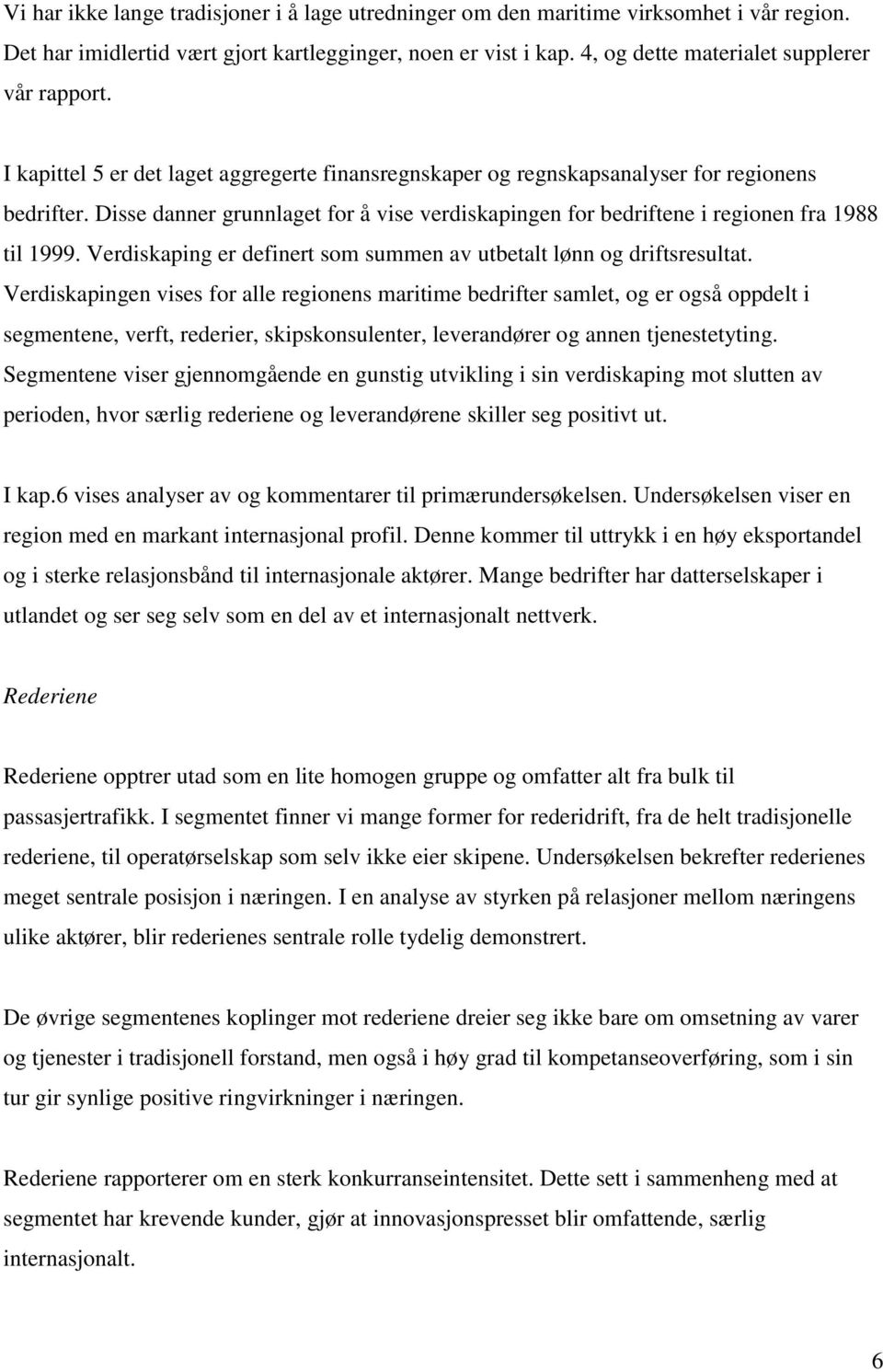 Disse danner grunnlaget for å vise verdiskapingen for bedriftene i regionen fra 1988 til 1999. Verdiskaping er definert som summen av utbetalt lønn og driftsresultat.