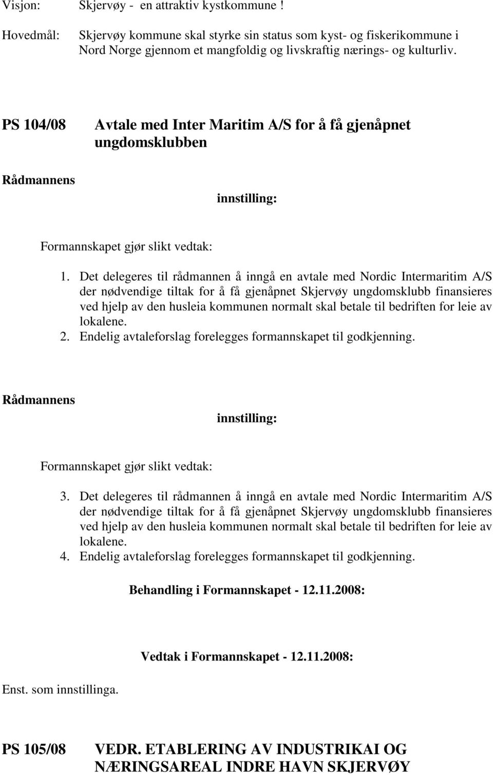 Det delegeres til rådmannen å inngå en avtale med Nordic Intermaritim A/S der nødvendige tiltak for å få gjenåpnet Skjervøy ungdomsklubb finansieres ved hjelp av den husleia kommunen normalt skal