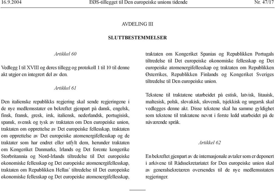 Artikkel 61 Den italienske republikks regjering skal sende regjeringene i de nye medlemsstater en bekreftet gjenpart på dansk, engelsk, finsk, fransk, gresk, irsk, italiensk, nederlandsk,