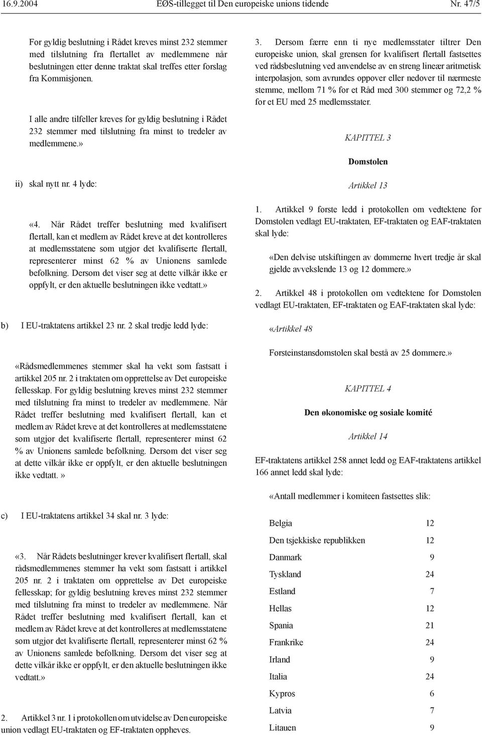 I alle andre tilfeller kreves for gyldig beslutning i Rådet 232 stemmer med tilslutning fra minst to tredeler av medlemmene.» 3.