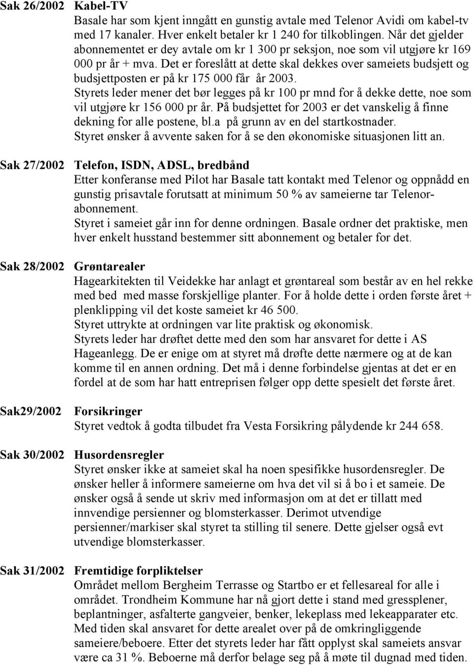 Det er foreslått at dette skal dekkes over sameiets budsjett og budsjettposten er på kr 175 000 får år 2003.