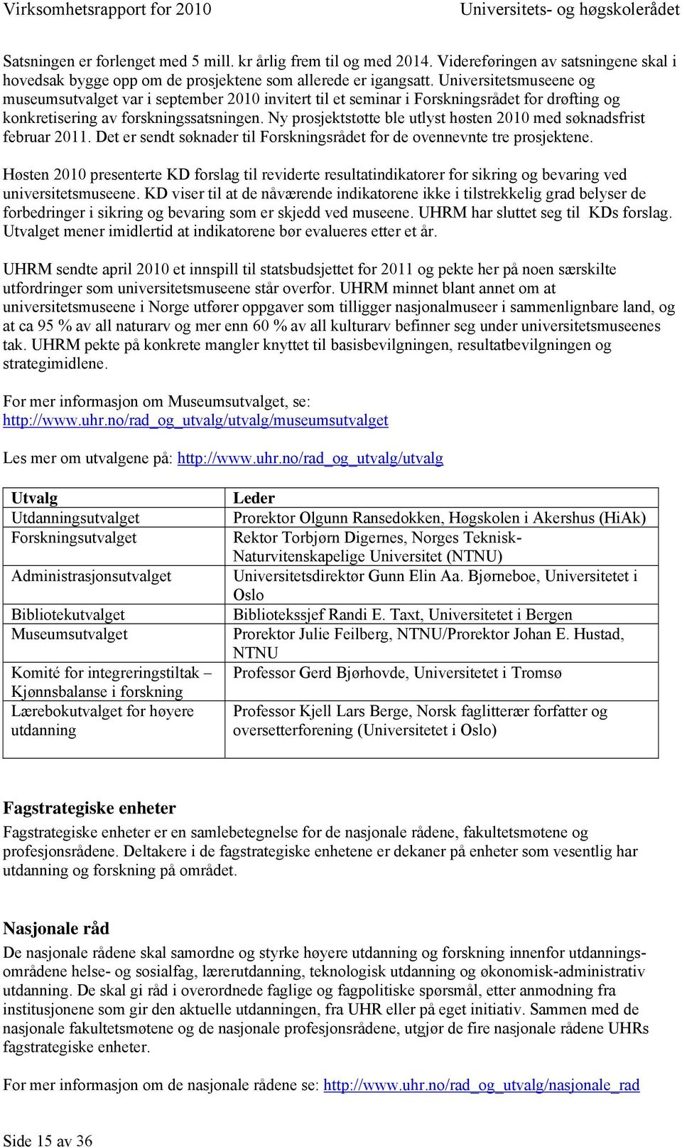 Ny prosjektstøtte ble utlyst høsten 2010 med søknadsfrist februar 2011. Det er sendt søknader til Forskningsrådet for de ovennevnte tre prosjektene.