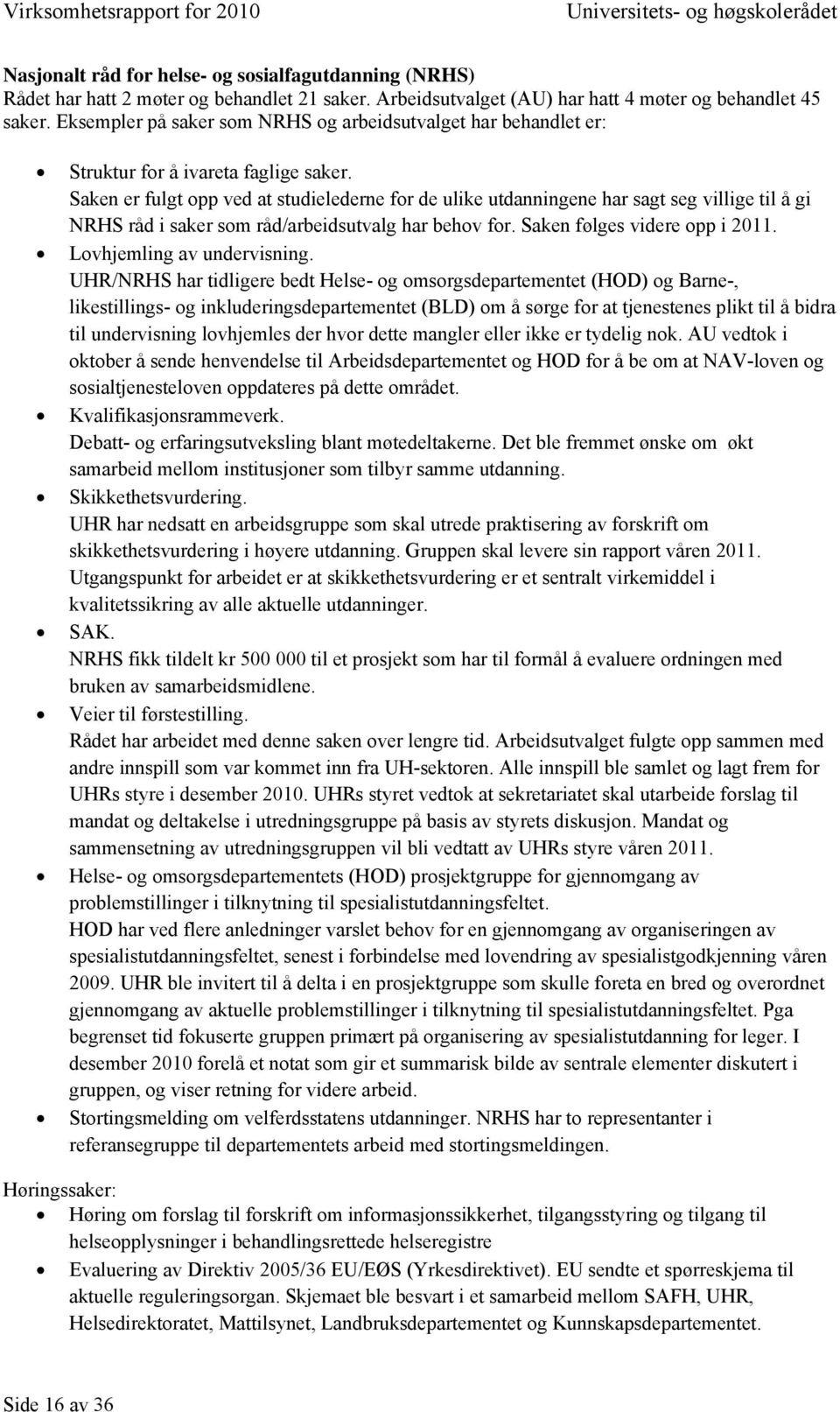 Saken er fulgt opp ved at studielederne for de ulike utdanningene har sagt seg villige til å gi NRHS råd i saker som råd/arbeidsutvalg har behov for. Saken følges videre opp i 2011.