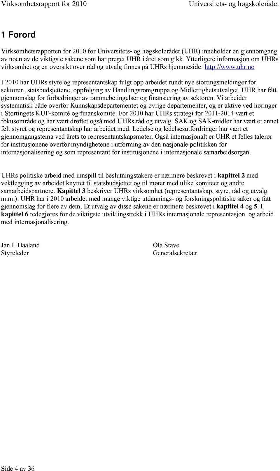 no I 2010 har UHRs styre og representantskap fulgt opp arbeidet rundt nye stortingsmeldinger for sektoren, statsbudsjettene, oppfølging av Handlingsromgruppa og Midlertighetsutvalget.