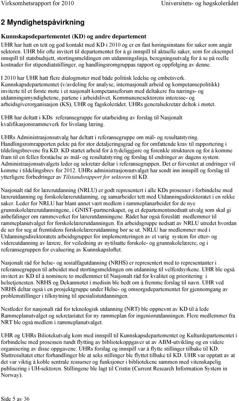 kostnader for stipendiatstillinger, og handlingsromgruppas rapport og oppfølging av denne. I 2010 har UHR hatt flere dialogmøter med både politisk ledelse og embetsverk.