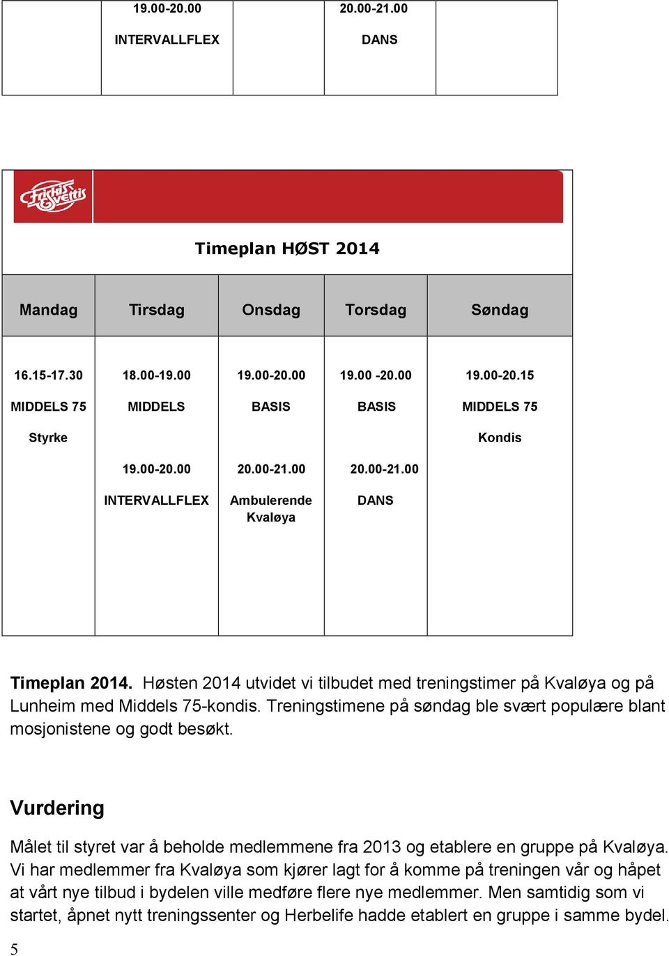 Treningstimene på søndag ble svært populære blant mosjonistene og godt besøkt. Vurdering Målet til styret var å beholde medlemmene fra 2013 og etablere en gruppe på Kvaløya.