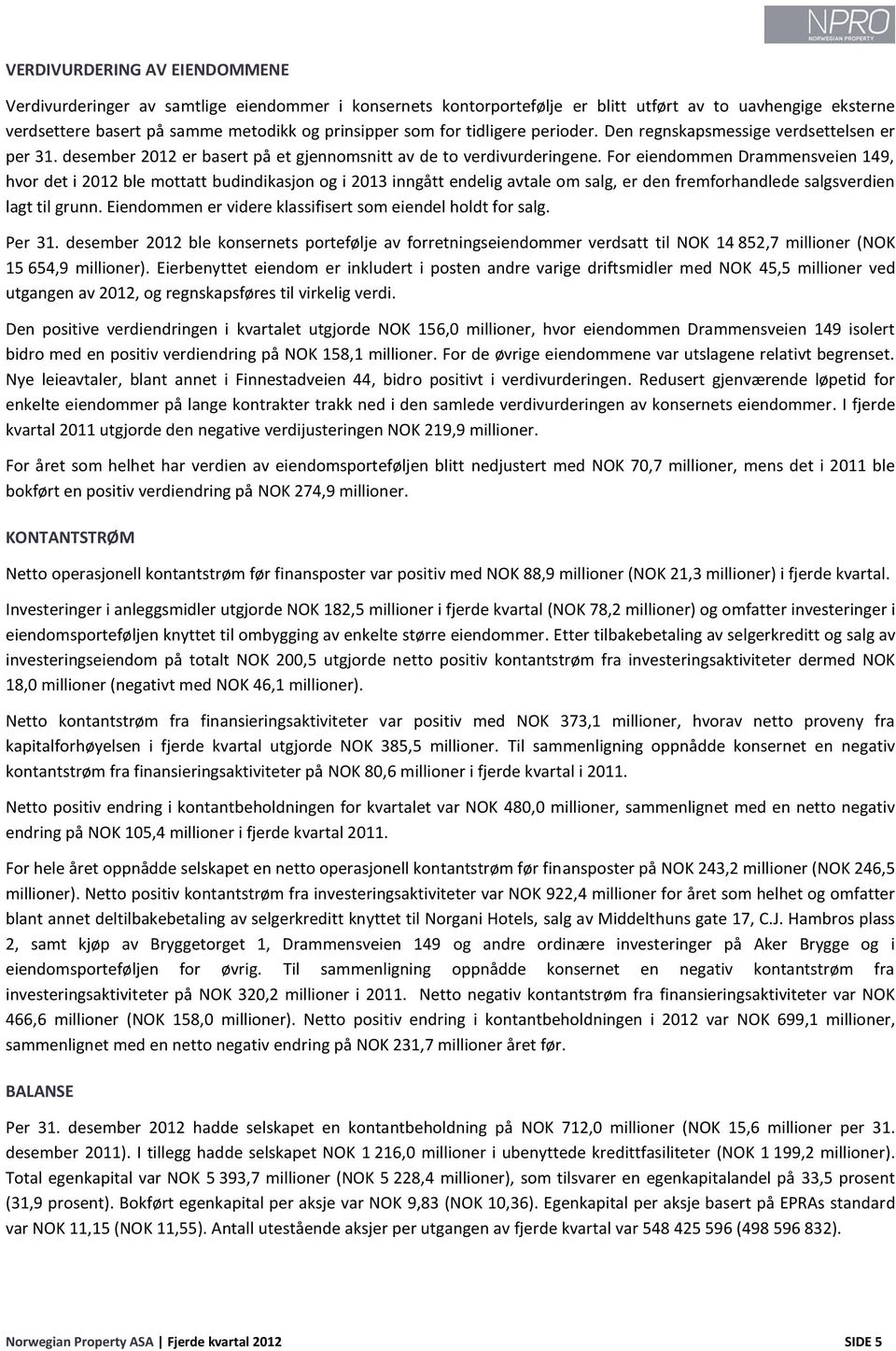 For eiendommen Drammensveien 149, hvor det i 2012 ble mottatt budindikasjon og i 2013 inngått endelig avtale om salg, er den fremforhandlede salgsverdien lagt til grunn.