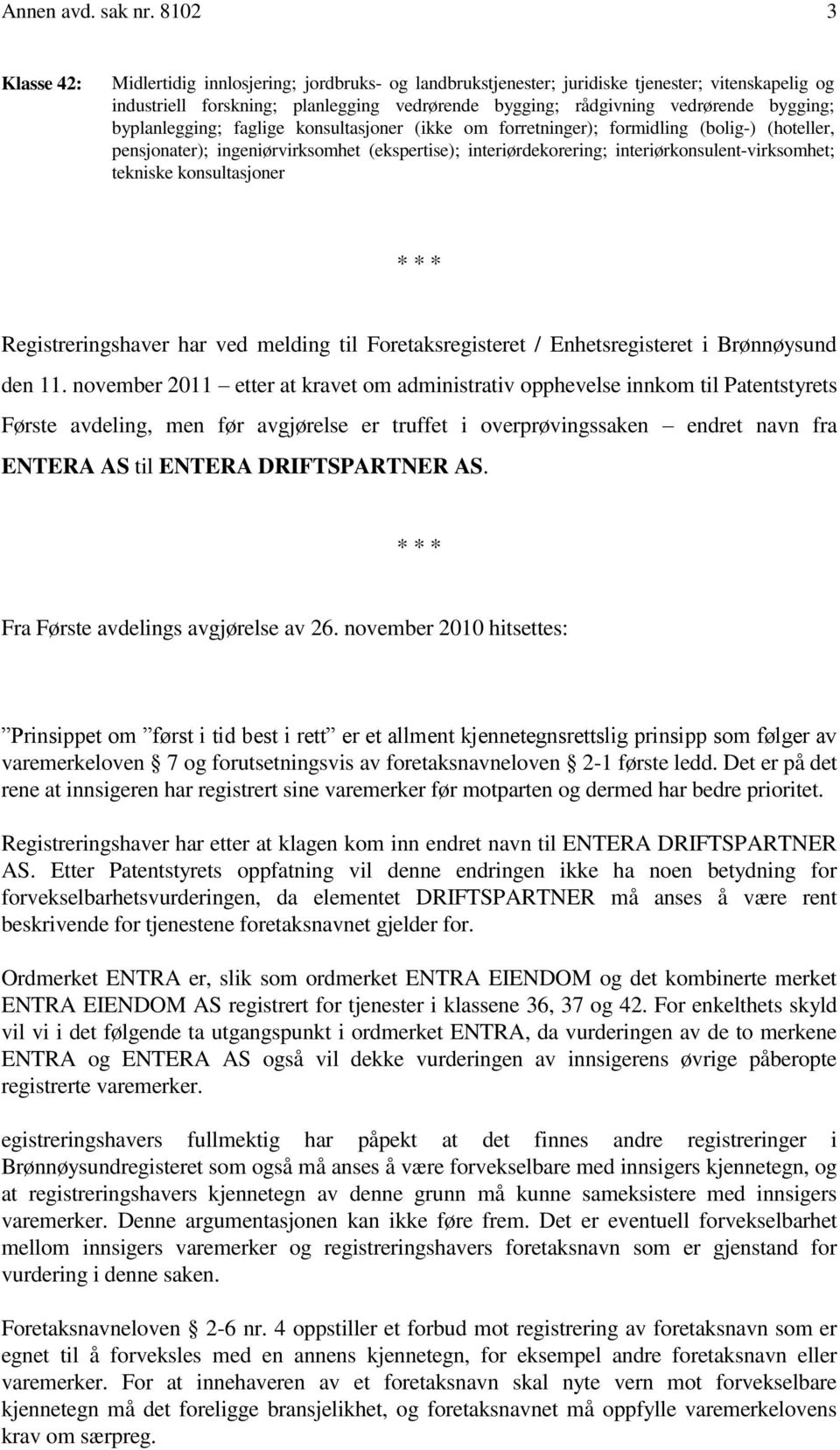 bygging; byplanlegging; faglige konsultasjoner (ikke om forretninger); formidling (bolig-) (hoteller, pensjonater); ingeniørvirksomhet (ekspertise); interiørdekorering; interiørkonsulent-virksomhet;