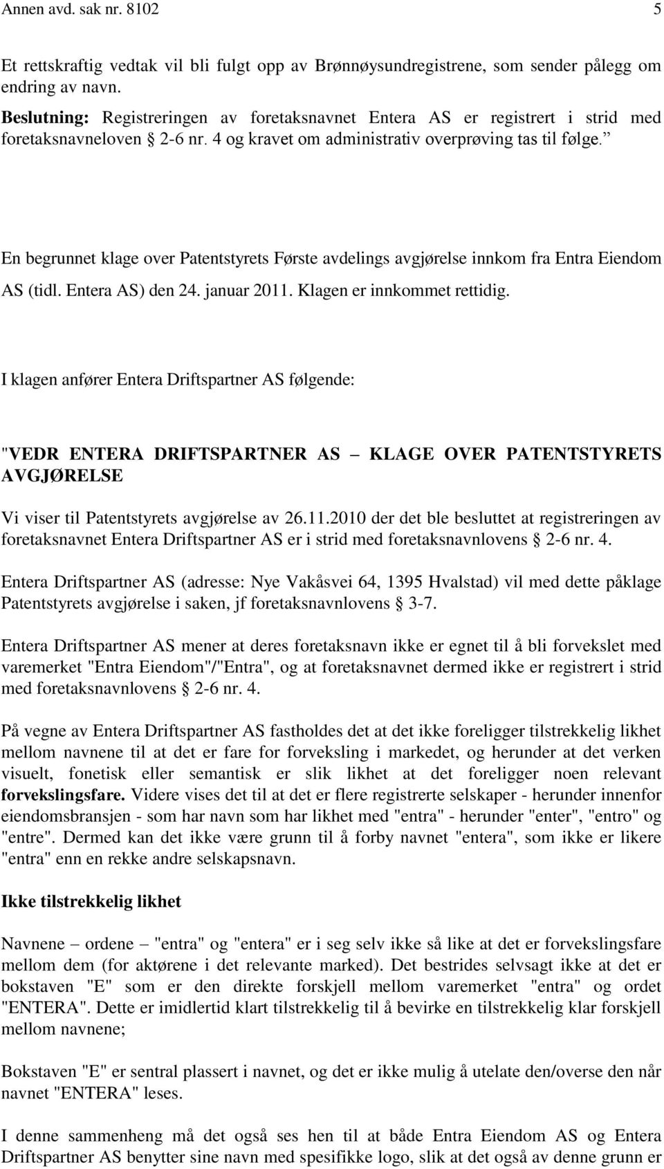 En begrunnet klage over Patentstyrets Første avdelings avgjørelse innkom fra Entra Eiendom AS (tidl. Entera AS) den 24. januar 2011. Klagen er innkommet rettidig.