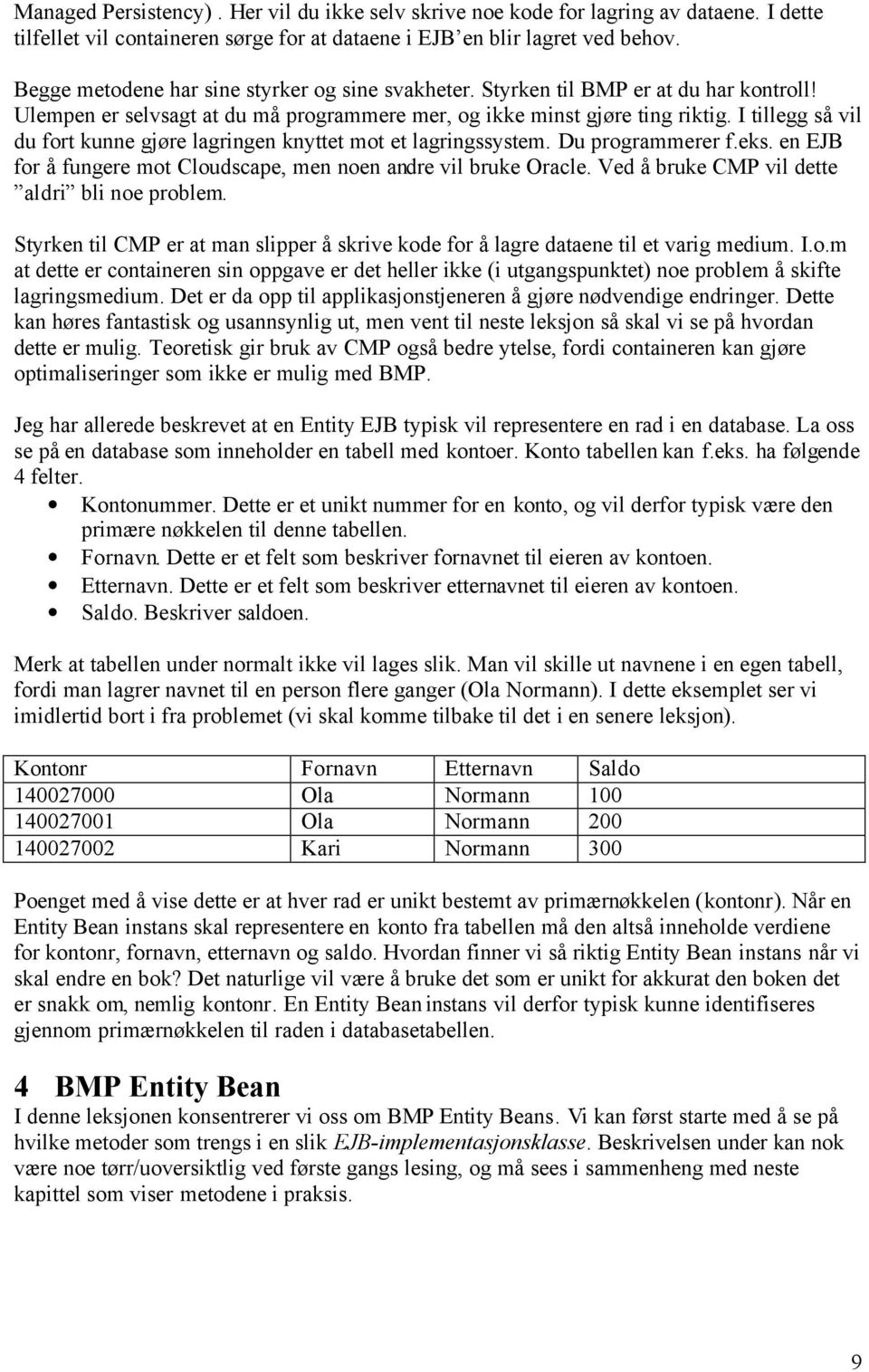 I tillegg så vil du fort kunne gjøre lagringen knyttet mot et lagringssystem. Du programmerer f.eks. en EJB for å fungere mot Cloudscape, men noen andre vil bruke Oracle.