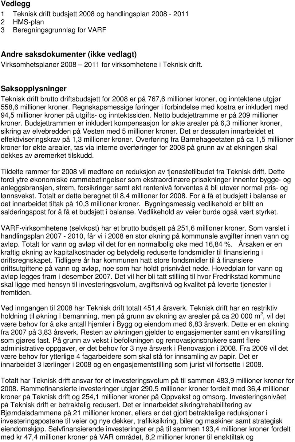 Regnskapsmessige føringer i forbindelse med kostra er inkludert med 94,5 millioner kroner på utgifts- og inntektssiden. Netto budsjettramme er på 209 millioner kroner.