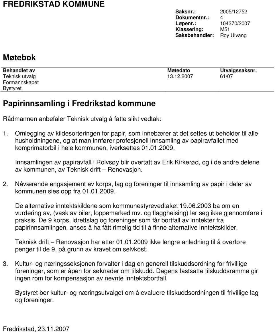 kommunen, iverksettes 01.01.2009. Innsamlingen av papiravfall i Rolvsøy blir overtatt av Erik Kirkerød, og i de andre delene av kommunen, av Teknisk drift Renovasjon. 2.