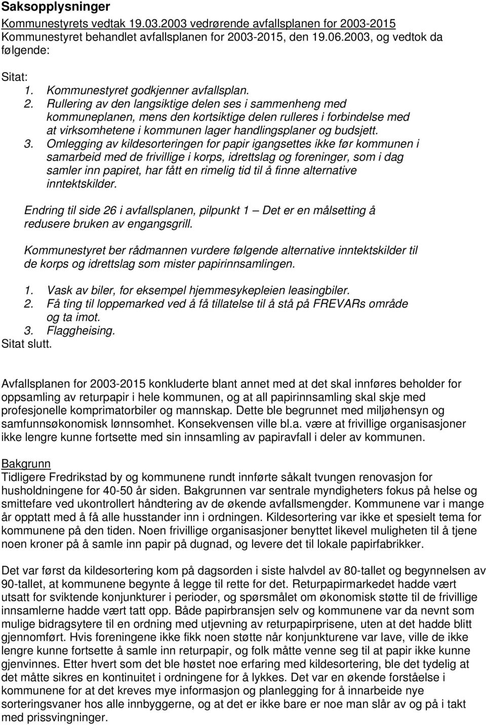 Rullering av den langsiktige delen ses i sammenheng med kommuneplanen, mens den kortsiktige delen rulleres i forbindelse med at virksomhetene i kommunen lager handlingsplaner og budsjett. 3.