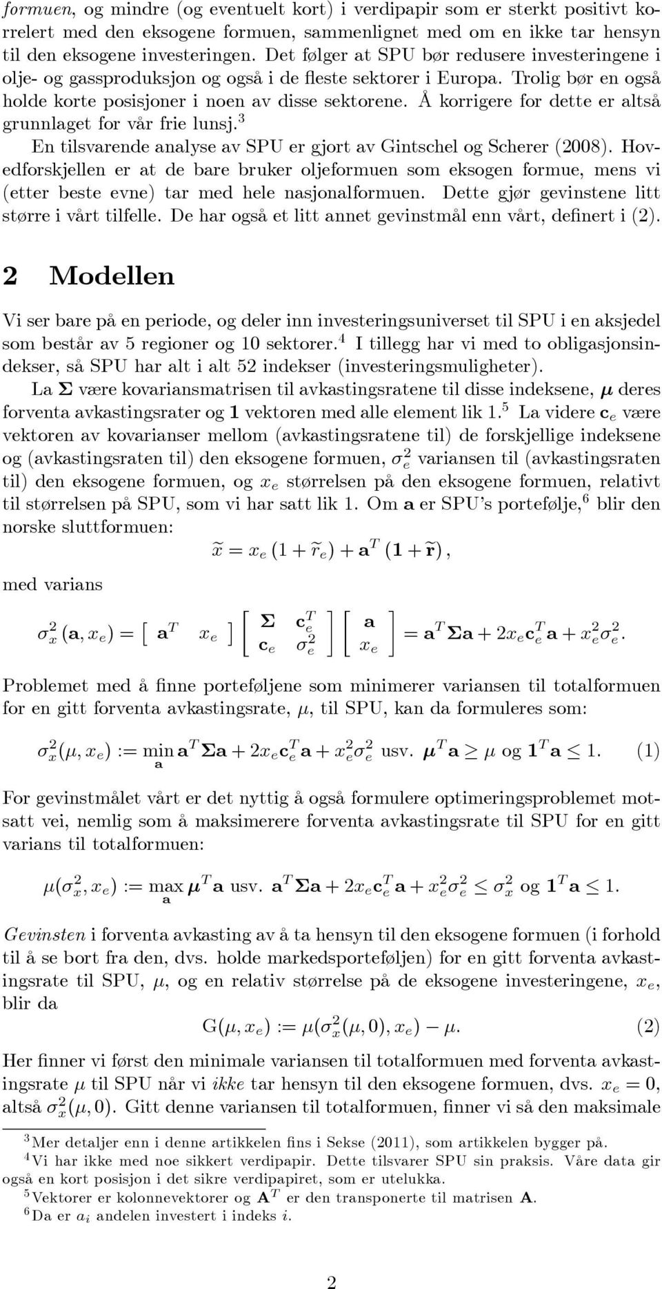 Å korrigere for dette er altså grunnlaget for vår frie lunsj. 3 En tilsvarende analyse av SPU er gjort av Gintschel og Scherer (2008).