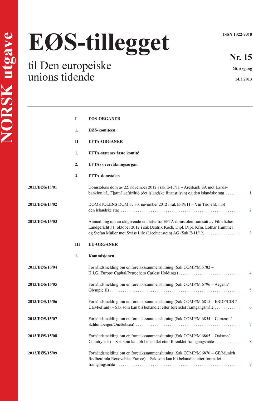 , Fjármálaeftirlitið (det islandske finanstilsyn) og den islandske stat... 1 DOMSTOLENS DOM av 30. november 2012 i sak E-19/11 Vín Tríó ehf. mot den islandske stat.