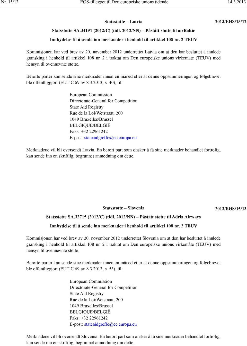 november 2012 underrettet Latvia om at den har besluttet å innlede gransking i henhold til artikkel 108 nr. 2 i traktat om Den europeiske unions virkemåte (TEUV) med hensyn til ovennevnte støtte.