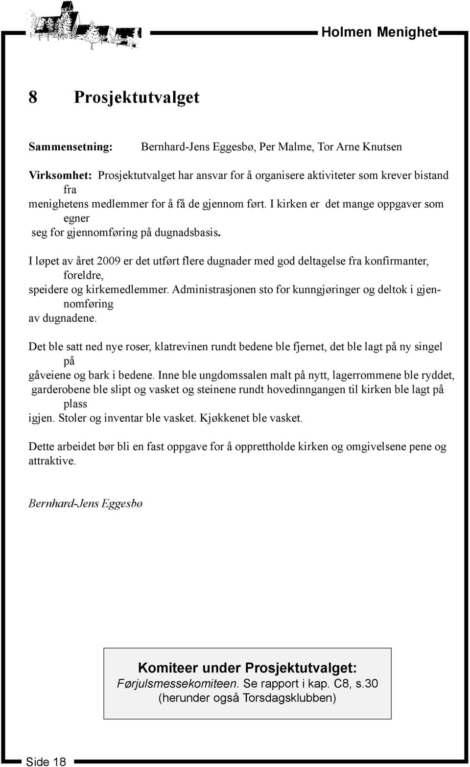 I løpet av året 2009 er det utført flere dugnader med god deltagelse fra konfirmanter, foreldre, speidere og kirkemedlemmer.