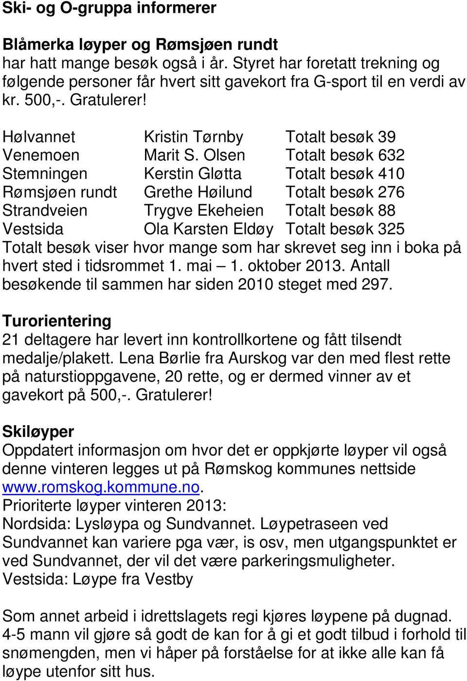 Olsen Totalt besøk 632 Stemningen Kerstin Gløtta Totalt besøk 410 Rømsjøen rundt Grethe Høilund Totalt besøk 276 Strandveien Trygve Ekeheien Totalt besøk 88 Vestsida Ola Karsten Eldøy Totalt besøk